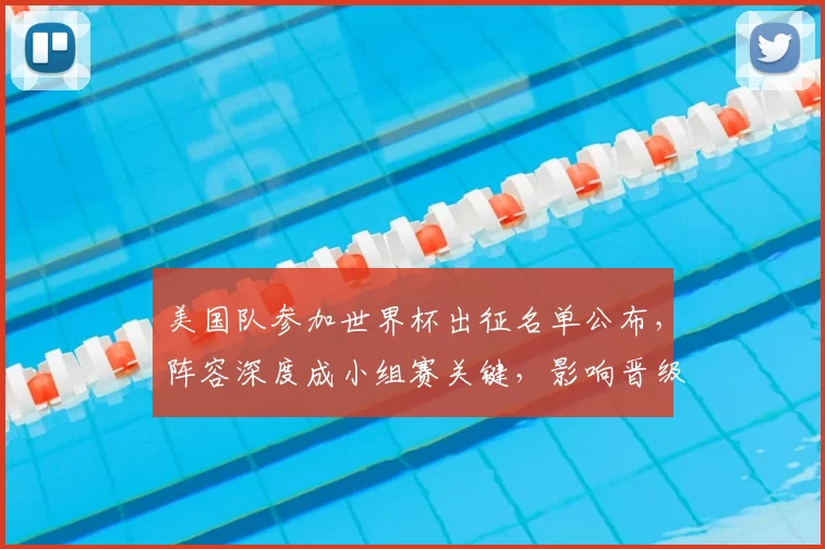 美国队参加世界杯出征名单公布，阵容深度成小组赛关键，影响晋级前景