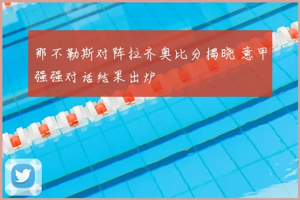 那不勒斯对阵拉齐奥比分揭晓 意甲强强对话结果出炉