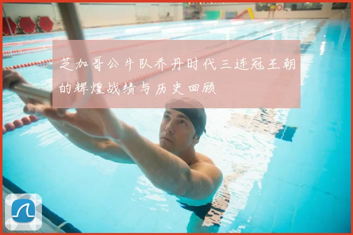 芝加哥公牛队乔丹时代三连冠王朝的辉煌战绩与历史回顾