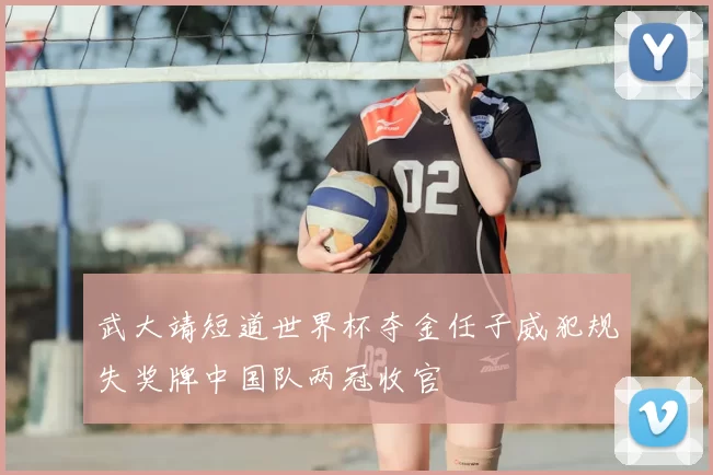 武大靖短道世界杯夺金任子威犯规失奖牌中国队两冠收官