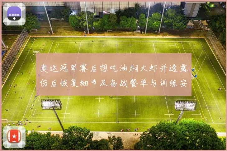 奥运冠军赛后想吃油焖大虾并透露伤后恢复细节及备战餐单与训练安排