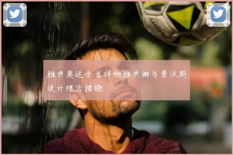 雅典奥运会吉祥物雅典娜与费沃斯设计理念揭晓