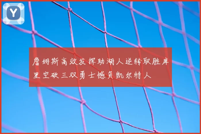 詹姆斯高效发挥助湖人逆转取胜库里空砍三双勇士憾负凯尔特人