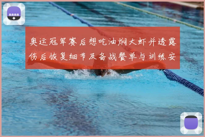 奥运冠军赛后想吃油焖大虾并透露伤后恢复细节及备战餐单与训练安排
