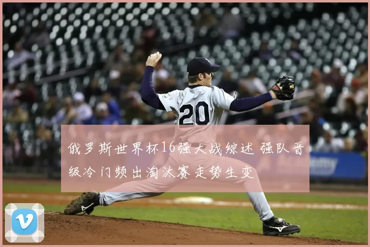 俄罗斯世界杯16强大战综述 强队晋级冷门频出淘汰赛走势生变