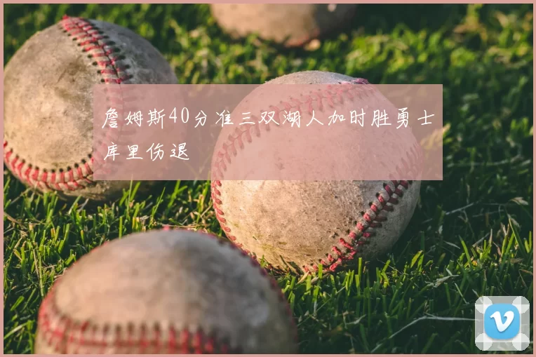 詹姆斯40分准三双湖人加时胜勇士库里伤退