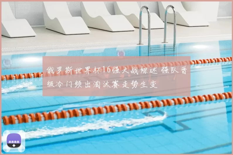 俄罗斯世界杯16强大战综述 强队晋级冷门频出淘汰赛走势生变