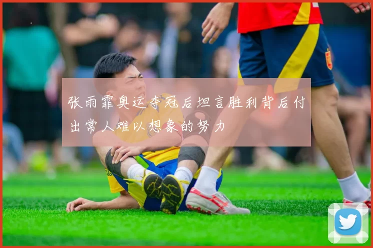 张雨霏奥运夺冠后坦言胜利背后付出常人难以想象的努力