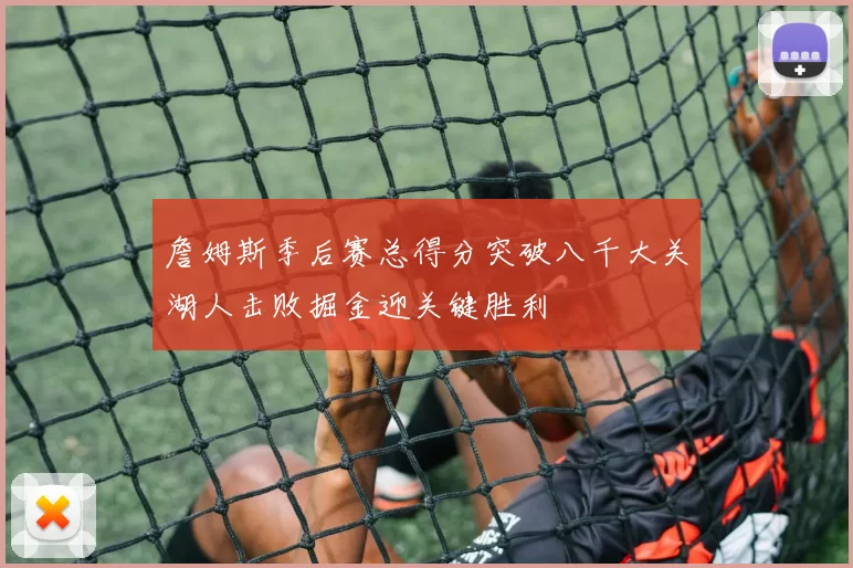 詹姆斯季后赛总得分突破八千大关湖人击败掘金迎关键胜利