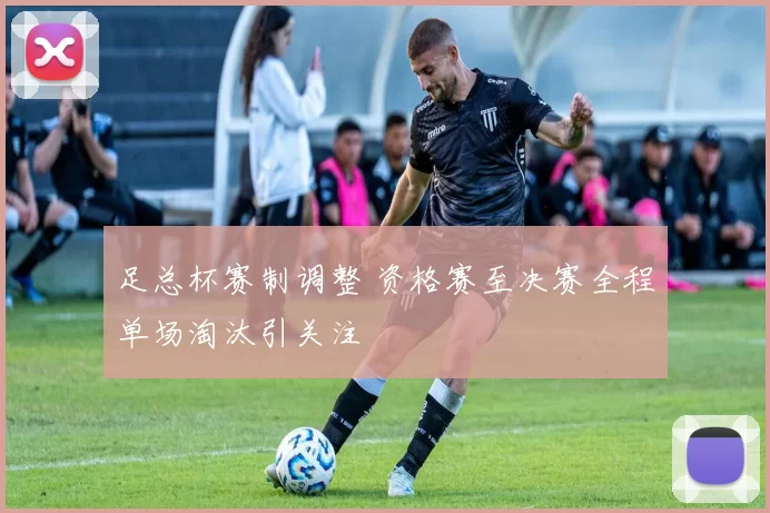 足总杯赛制调整 资格赛至决赛全程单场淘汰引关注