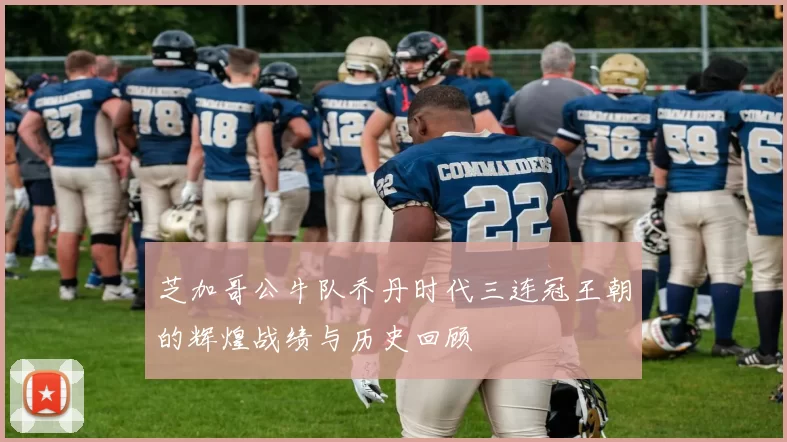 芝加哥公牛队乔丹时代三连冠王朝的辉煌战绩与历史回顾