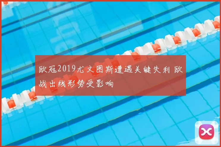 欧冠2019尤文图斯遭遇关键失利 欧战出线形势受影响