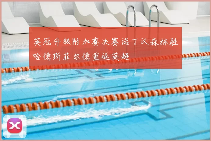 英冠升级附加赛决赛诺丁汉森林胜哈德斯菲尔德重返英超