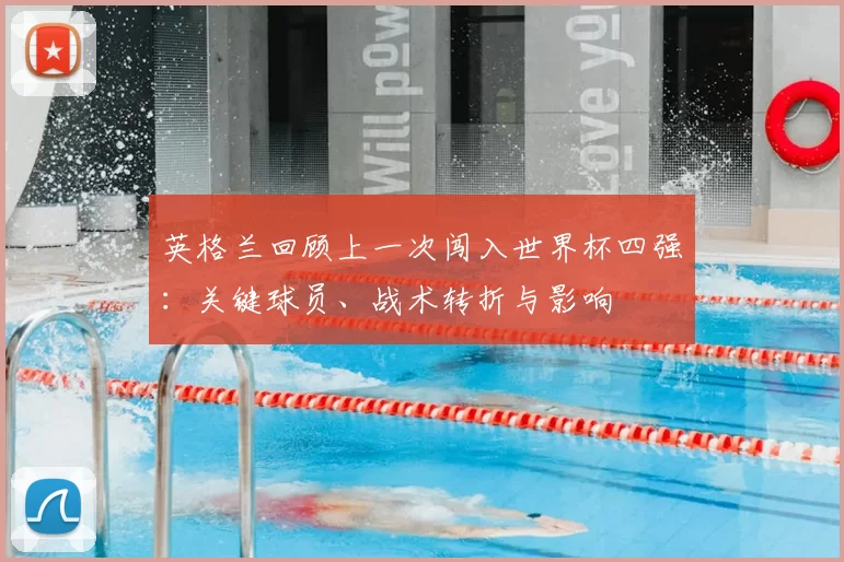 英格兰回顾上一次闯入世界杯四强：关键球员、战术转折与影响