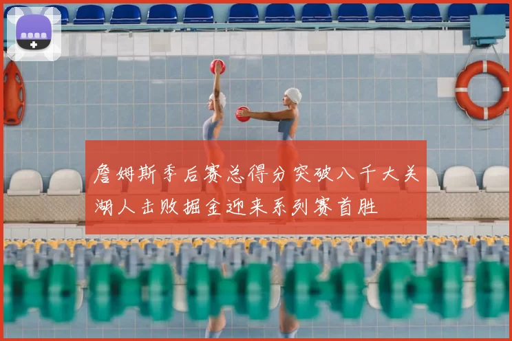 詹姆斯季后赛总得分突破八千大关湖人击败掘金迎来系列赛首胜