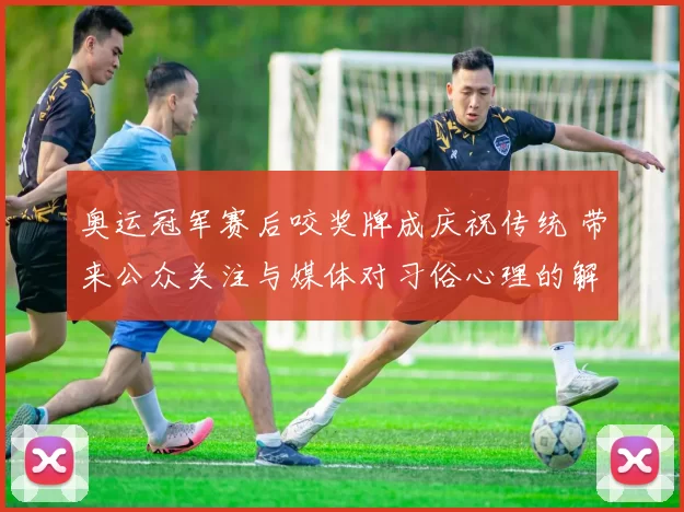 奥运冠军赛后咬奖牌成庆祝传统 带来公众关注与媒体对习俗心理的解读