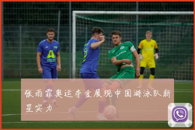 张雨霏奥运夺金展现中国游泳队新星实力