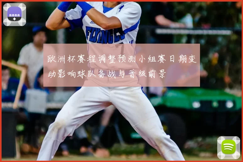 欧洲杯赛程调整预测小组赛日期变动影响球队备战与晋级前景